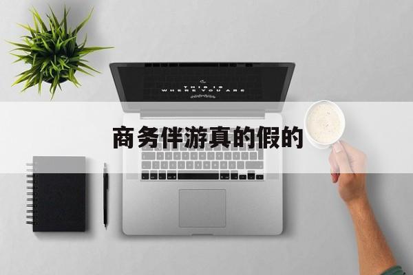 商务伴游是真的假的最新资讯（谁能告诉我哪里有凤城商务伴游真的假的？）